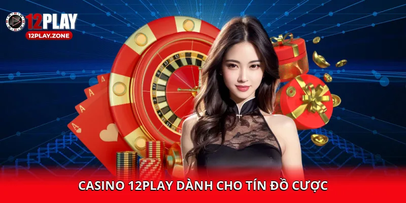 Casino 12PLAY dành cho tín đồ cược