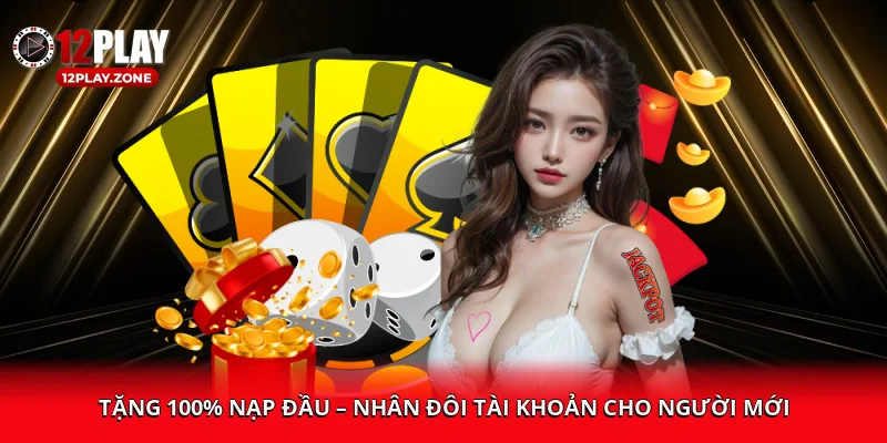 Khuyến Mãi 12PLAY – Đăng Ký Ngay, Nhận Thưởng Lập Tức 1 Tặng 100% nạp đầu – nhân đôi tài khoản cho người mới