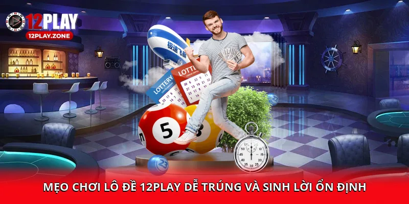 Cá Cược Uy Tín, Cơ Hội Thắng Lớn Cùng Lô Đề 12PLAY 4 Mẹo chơi lô đề 12PLAY dễ trúng và sinh lời ổn định