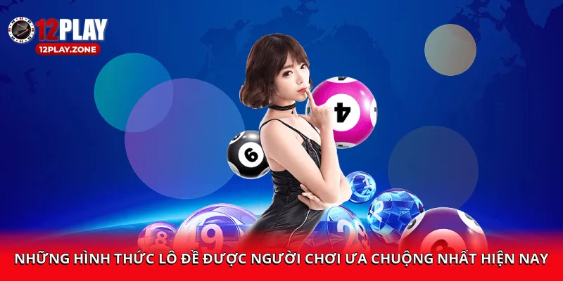 Cá Cược Uy Tín, Cơ Hội Thắng Lớn Cùng Lô Đề 12PLAY 2 Những hình thức lô đề được người chơi ưa chuộng nhất hiện nay
