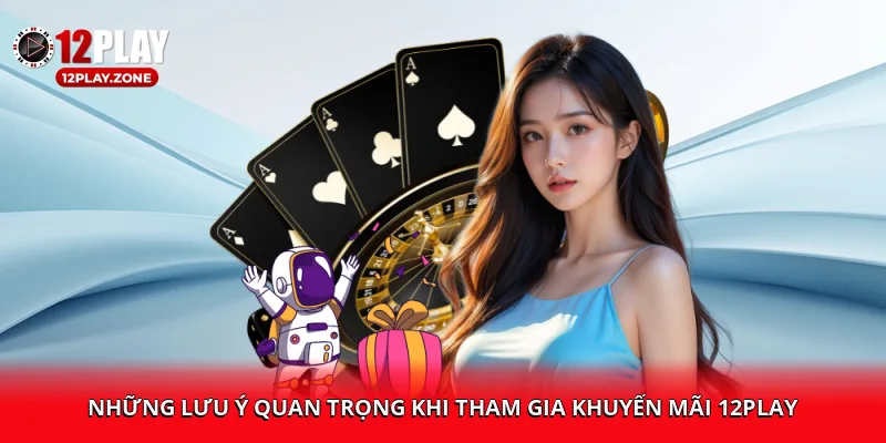 Khuyến Mãi 12PLAY – Đăng Ký Ngay, Nhận Thưởng Lập Tức 4 Những lưu ý quan trọng khi tham gia khuyến mãi 12PLAY