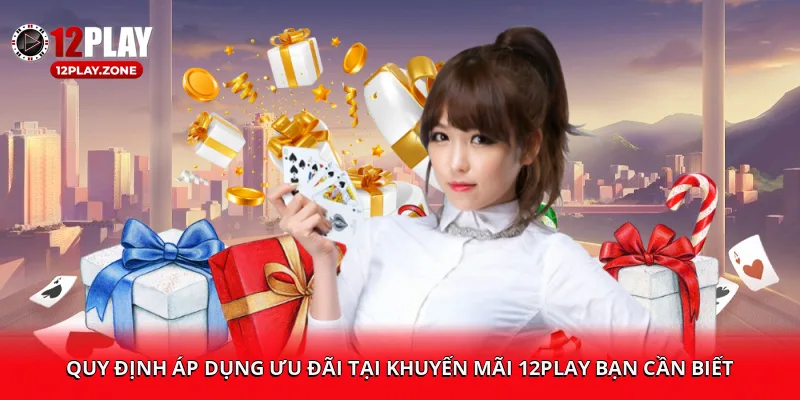 Khuyến Mãi 12PLAY – Đăng Ký Ngay, Nhận Thưởng Lập Tức 2 Quy định áp dụng ưu đãi tại khuyến mãi 12PLAY bạn cần biết