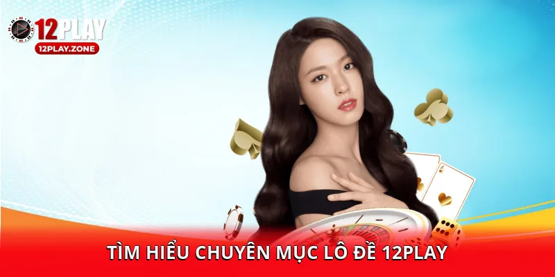 Cá Cược Uy Tín, Cơ Hội Thắng Lớn Cùng Lô Đề 12PLAY 1 Tìm hiểu chuyên mục lô đề 12PLAY