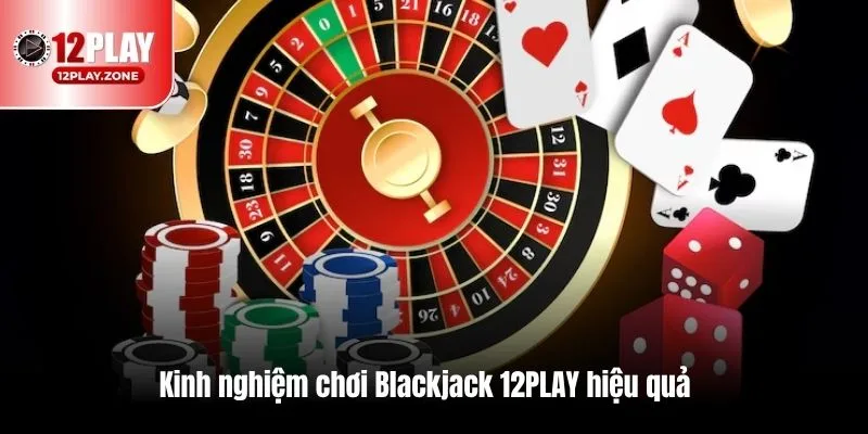 Cập Nhật Thông Tin Đầy Đủ Về Trò Chơi Hot Blackjack 12PLAY 4 Kinh nghiệm chơi Blackjack 12PLAY hiệu quả