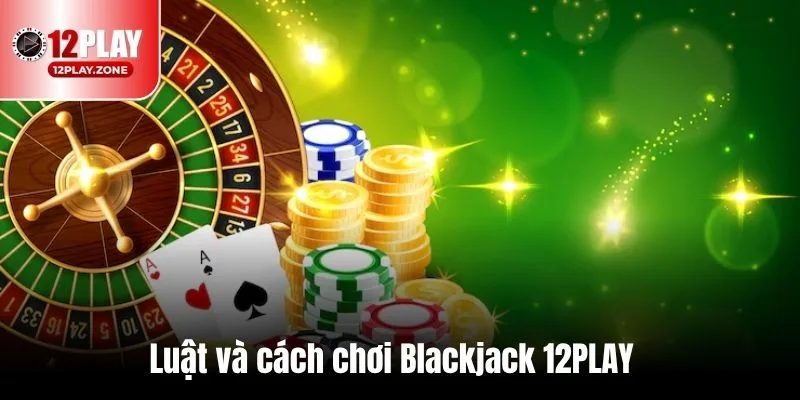 Cập Nhật Thông Tin Đầy Đủ Về Trò Chơi Hot Blackjack 12PLAY 2 Luật và cách chơi Blackjack 12PLAY