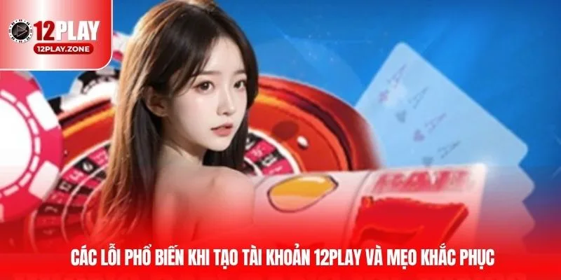 Đăng Ký 12PLAY – Truy Cập Kho Giải Trí Không Giới Hạn 12BET 2 Các lỗi phổ biến khi đăng ký 12PLAY và mẹo khắc phục