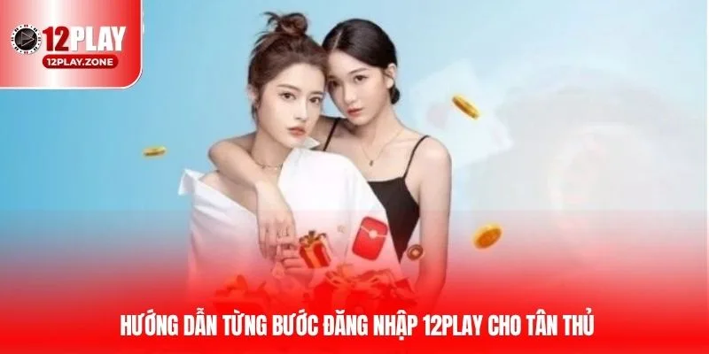 Hướng dẫn từng bước đăng nhập 12PLAY cho tân thủ