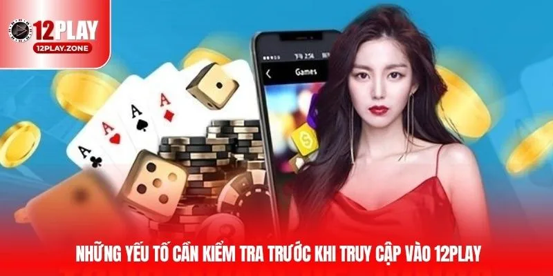 Những yếu tố cần kiểm tra trước khi truy cập vào 12PLAY