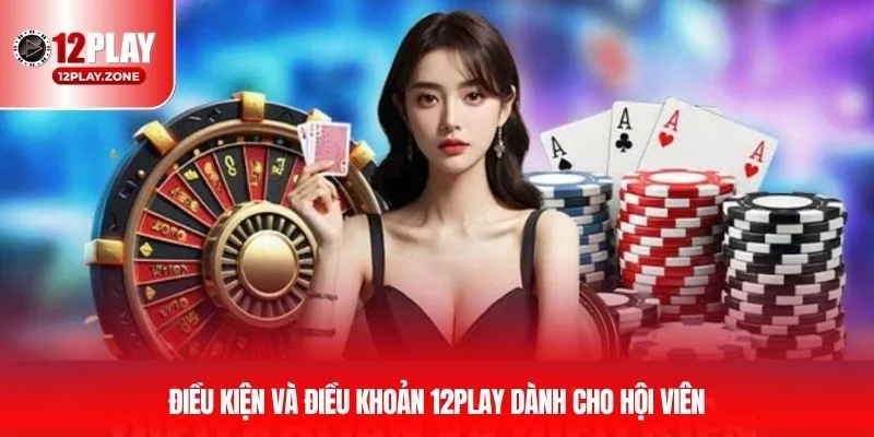Điều kiện và điều khoản 12PLAY dành cho hội viên 