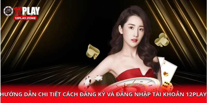 huong-dan-chi-tiet-cach-dang-ky-va-dang-nhap-tai-khoan-12play-6huong-dan-chi-tiet-cach-dang-ky-va-dang-nhap-tai-khoan-12play-6