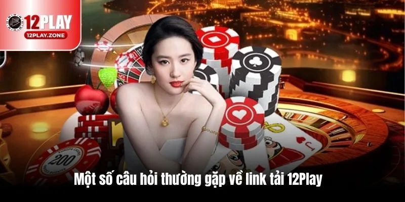 Truy Cập Nhanh, Tải Trên Mọi Thiết Bị Với Link Tải 12PLAY 4 Một số câu hỏi thường gặp về link tải 12Play