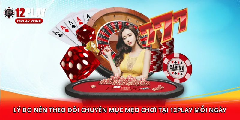 Lý do nên theo dõi chuyên mục mẹo chơi tại 12PLAY mỗi ngày