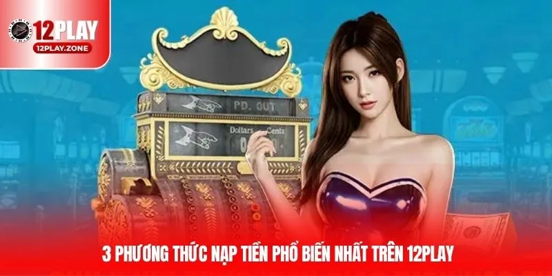 Nạp Tiền 12PLAY - 3 Phương Pháp Giao Dịch Phổ Biến Tại 12PLAY 4 3 phương thức nạp tiền phổ biến nhất trên 12PLAY