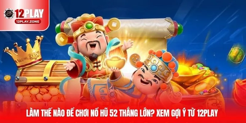 Nổ Hũ 52 - Sản Phẩm Slot Game Thú Vị, Hấp Dẫn Nhất Tại 12PLAY 4 Làm thế nào để chơi nổ hũ 52 thắng lớn? Xem gợi ý từ 12PLAY