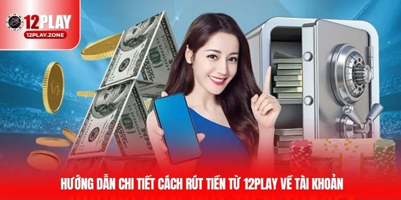 Rút Tiền 12PLAY Qua Nền Tảng Công Nghệ Tối Tân Tại 12PLAY 3 Hướng dẫn chi tiết cách rút tiền từ 12PLAY về tài khoản