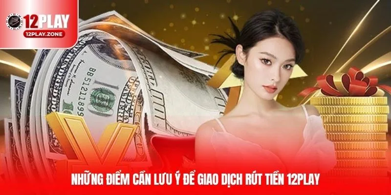 Rút Tiền 12PLAY Qua Nền Tảng Công Nghệ Tối Tân Tại 12PLAY 4 Những điểm cần lưu ý để giao dịch rút tiền 12PLAY