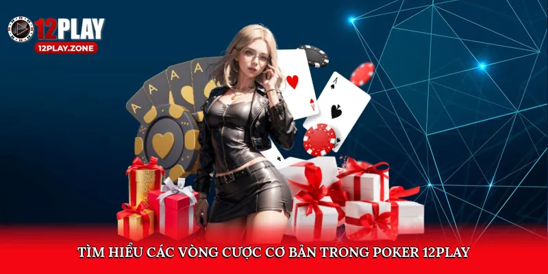 Trải Nghiệm Đổi Thưởng Không Thể Bỏ Lỡ Tại Poker 12PLAY 2 Tìm hiểu các vòng cược cơ bản trong Poker 12PLAY
