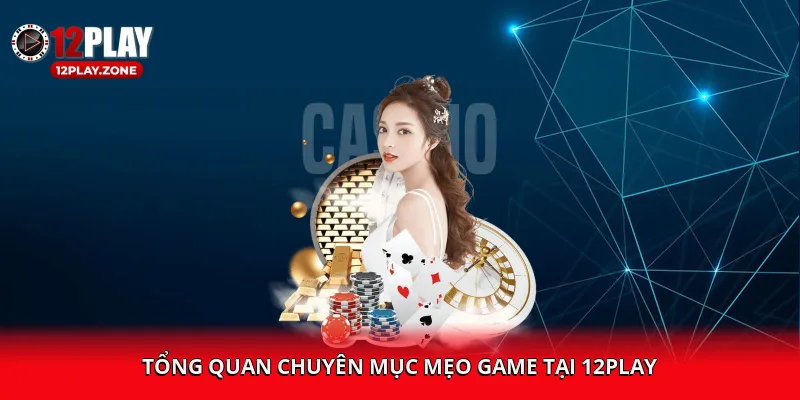 Tổng quan chuyên mục mẹo game tại 12PLAY