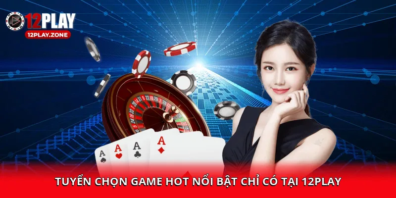 tuyen-chon-game-hot-noi-bat-chi-co-tai-12play-4