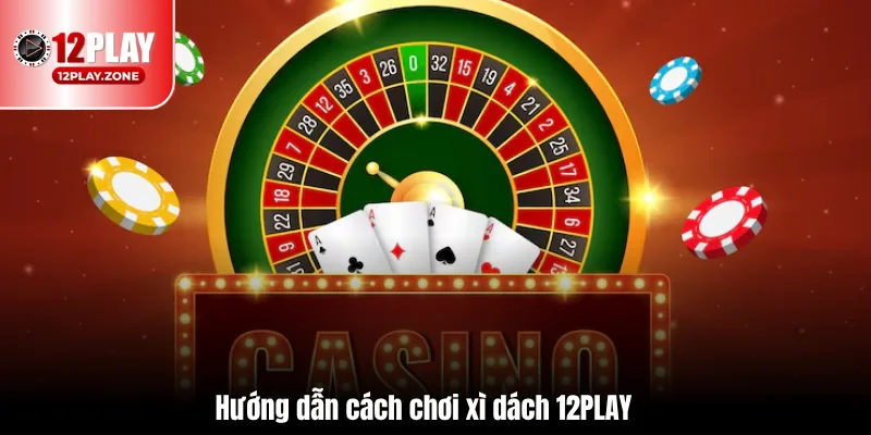 Hướng Dẫn Chơi Xì Dách Dễ Hiểu, Dễ Thắng Game Xì Dách 12PLAY 2 Hướng dẫn cách chơi xì dách 12PLAY