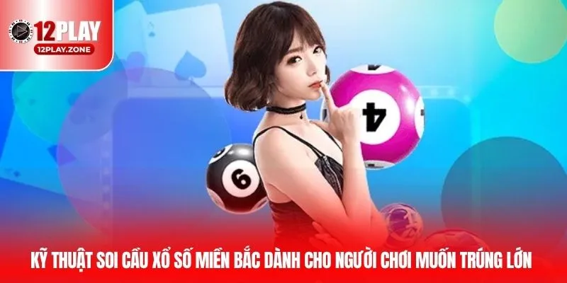 Xổ Số Miền Bắc - Mẹo Chơi Dễ Trúng, Thắng Lớn Ở 12PLAY 4 Kỹ thuật soi cầu xổ số miền Bắc dành cho người chơi muốn trúng lớn